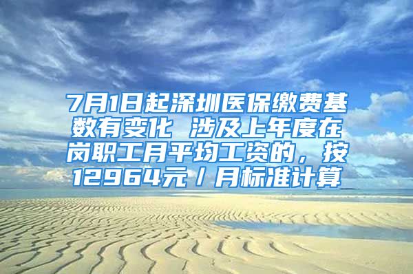 7月1日起深圳醫(yī)保繳費基數有變化 涉及上年度在崗職工月平均工資的，按12964元／月標準計算