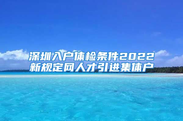 深圳入戶體檢條件2022新規(guī)定網(wǎng)人才引進集體戶