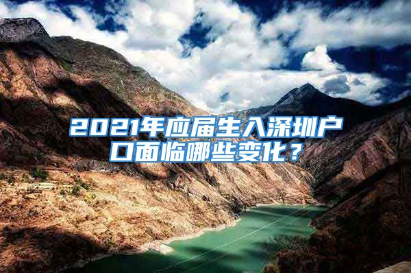 2021年應(yīng)屆生入深圳戶(hù)口面臨哪些變化？