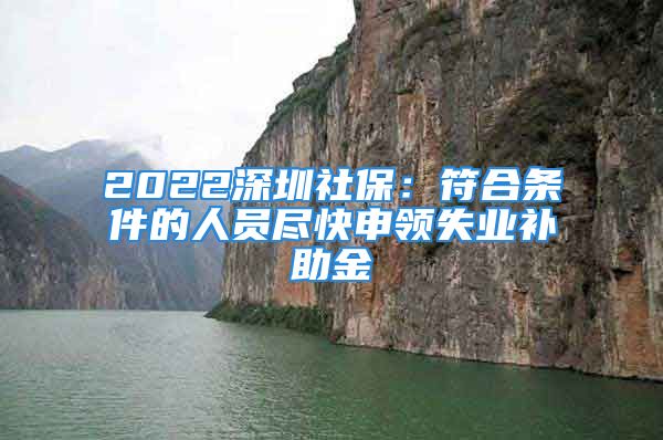 2022深圳社保：符合條件的人員盡快申領(lǐng)失業(yè)補(bǔ)助金