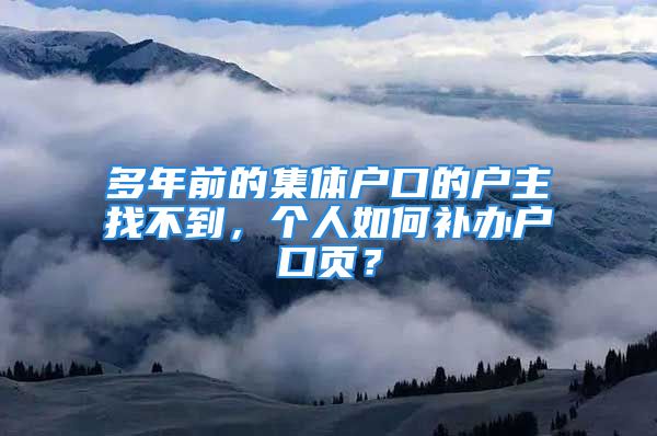 多年前的集體戶口的戶主找不到，個(gè)人如何補(bǔ)辦戶口頁？