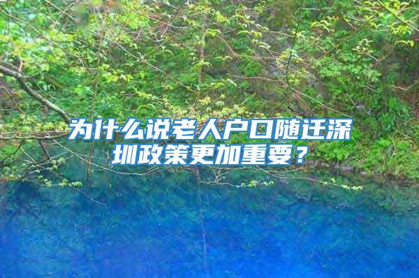 為什么說(shuō)老人戶口隨遷深圳政策更加重要？