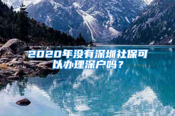 2020年沒有深圳社?？梢赞k理深戶嗎？