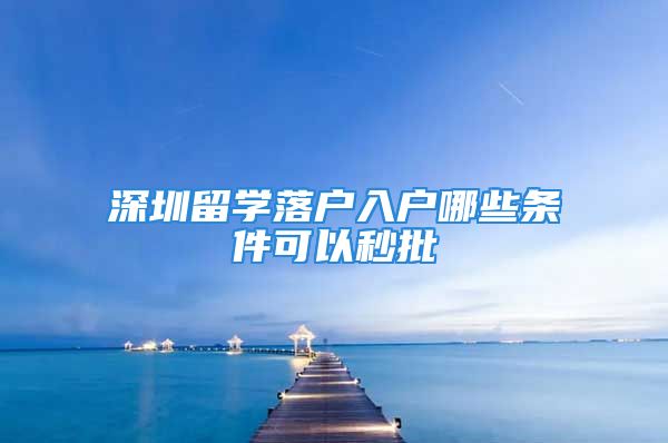 深圳留學(xué)落戶入戶哪些條件可以秒批