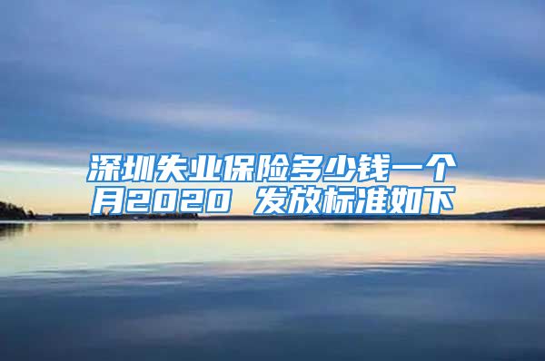 深圳失業(yè)保險(xiǎn)多少錢一個(gè)月2020 發(fā)放標(biāo)準(zhǔn)如下