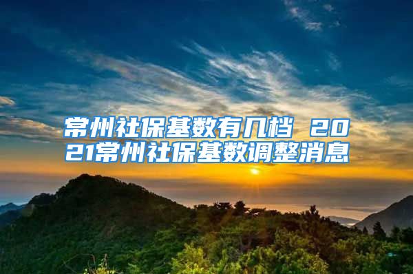 常州社?；鶖?shù)有幾檔 2021常州社?；鶖?shù)調(diào)整消息