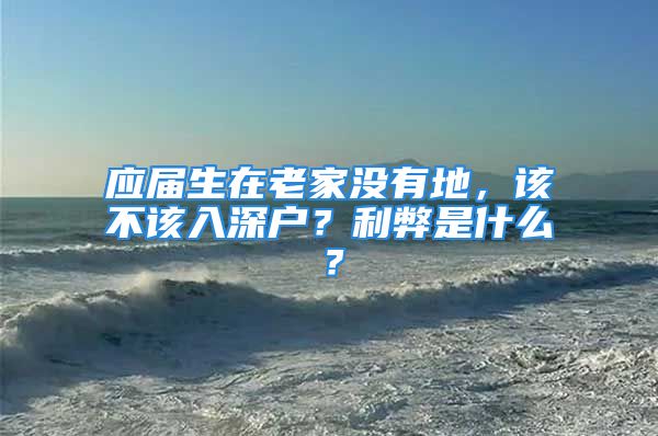 應屆生在老家沒有地，該不該入深戶？利弊是什么？