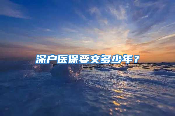 深戶醫(yī)保要交多少年？