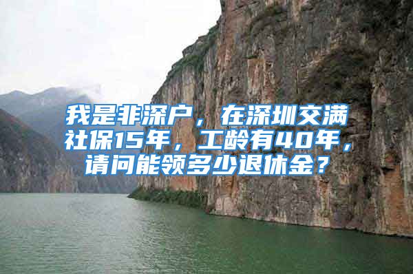 我是非深戶，在深圳交滿社保15年，工齡有40年，請問能領(lǐng)多少退休金？