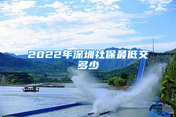 2022年深圳社保最低交多少