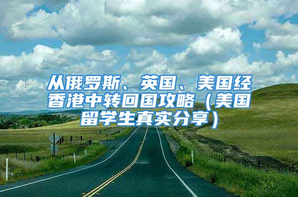 從俄羅斯、英國、美國經(jīng)香港中轉(zhuǎn)回國攻略（美國留學(xué)生真實(shí)分享）