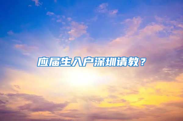 應(yīng)屆生入戶深圳請(qǐng)教？