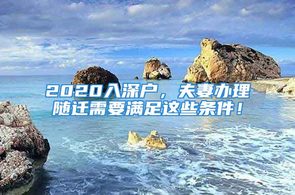 2020入深戶，夫妻辦理隨遷需要滿足這些條件！