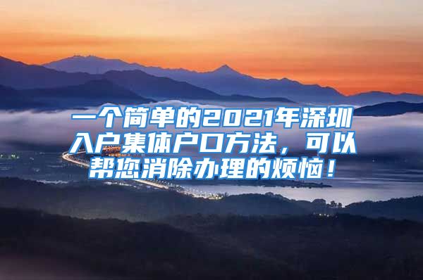 一個(gè)簡(jiǎn)單的2021年深圳入戶集體戶口方法，可以幫您消除辦理的煩惱！