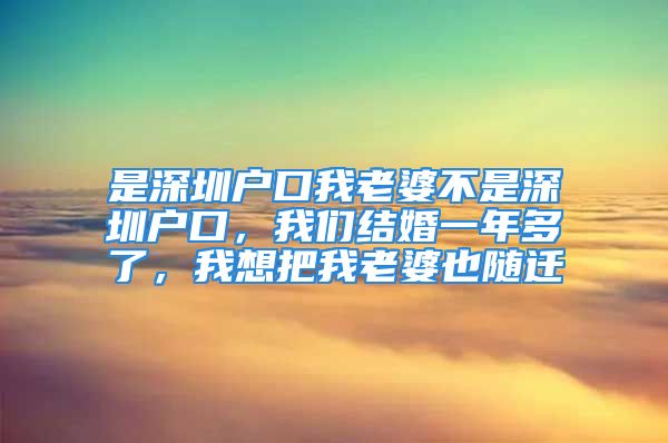 是深圳戶口我老婆不是深圳戶口，我們結(jié)婚一年多了，我想把我老婆也隨遷