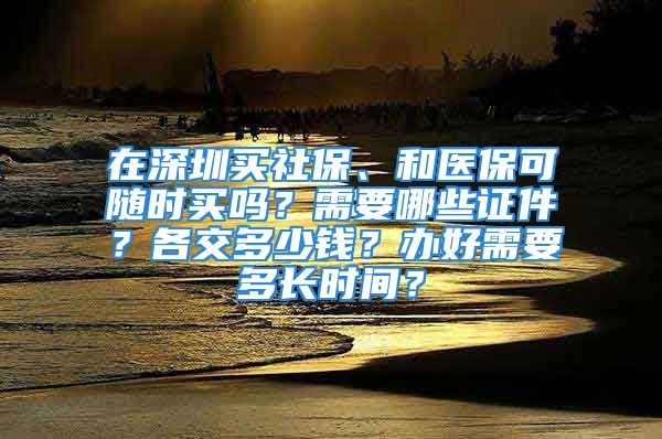 在深圳買社保、和醫(yī)保可隨時買嗎？需要哪些證件？各交多少錢？辦好需要多長時間？