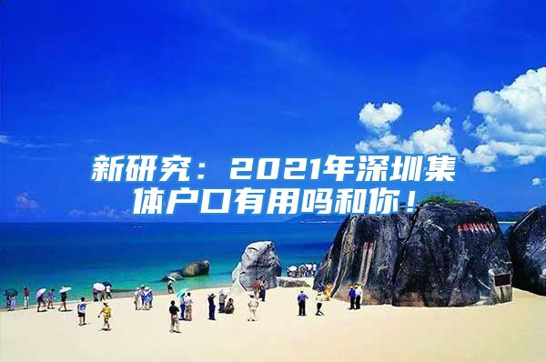 新研究：2021年深圳集體戶口有用嗎和你！