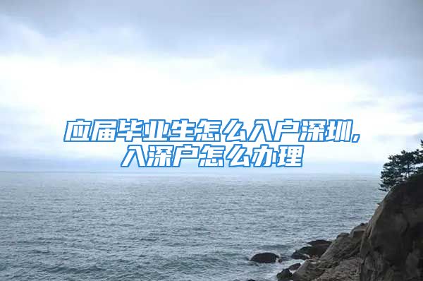 應屆畢業(yè)生怎么入戶深圳,入深戶怎么辦理