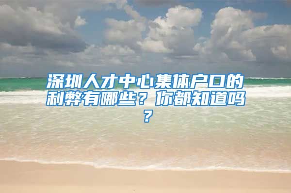 深圳人才中心集體戶口的利弊有哪些？你都知道嗎？