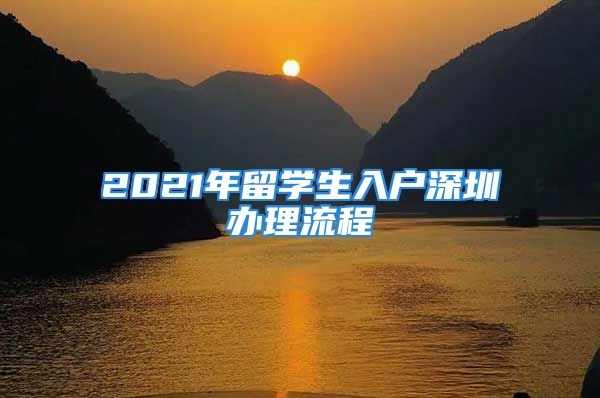 2021年留學(xué)生入戶深圳辦理流程