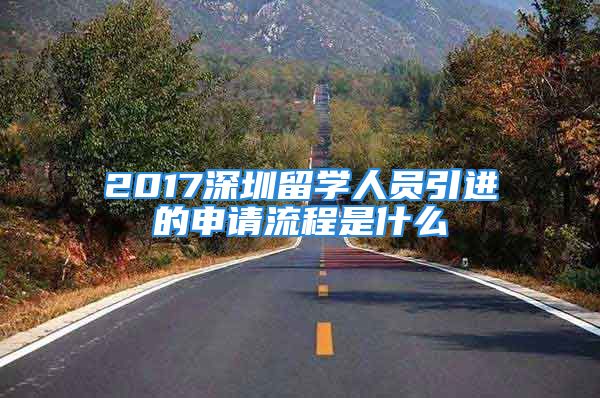 2017深圳留學(xué)人員引進(jìn)的申請(qǐng)流程是什么