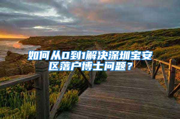 如何從0到1解決深圳寶安區(qū)落戶博士問題？