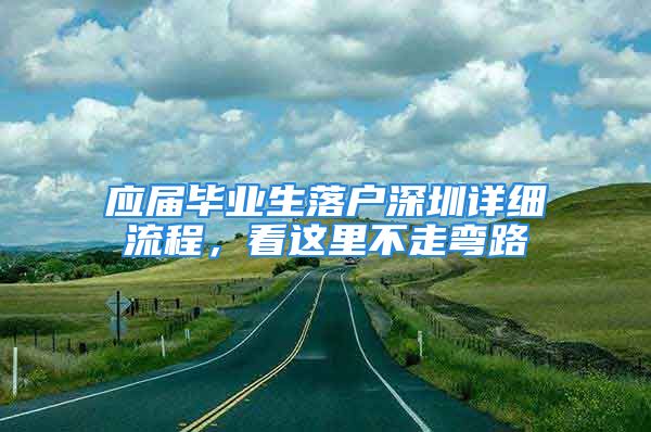 應(yīng)屆畢業(yè)生落戶深圳詳細流程，看這里不走彎路