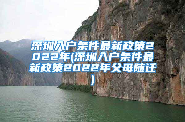 深圳入戶條件最新政策2022年(深圳入戶條件最新政策2022年父母隨遷)