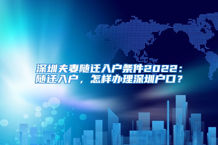 深圳夫妻隨遷入戶條件2022：隨遷入戶，怎樣辦理深圳戶口？