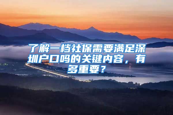 了解一檔社保需要滿足深圳戶口嗎的關(guān)鍵內(nèi)容，有多重要？