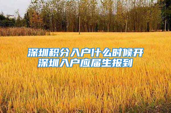 深圳積分入戶什么時候開深圳入戶應(yīng)屆生報到