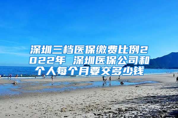 深圳三檔醫(yī)保繳費(fèi)比例2022年 深圳醫(yī)保公司和個(gè)人每個(gè)月要交多少錢