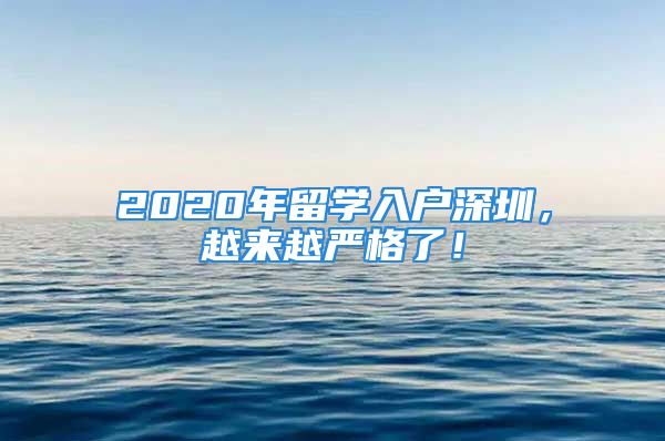 2020年留學入戶深圳，越來越嚴格了！