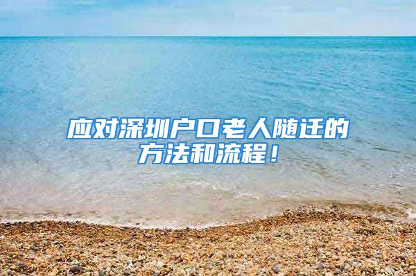 應(yīng)對深圳戶口老人隨遷的方法和流程！