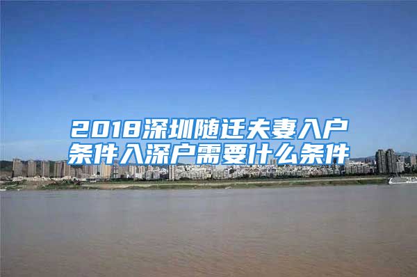 2018深圳隨遷夫妻入戶條件入深戶需要什么條件