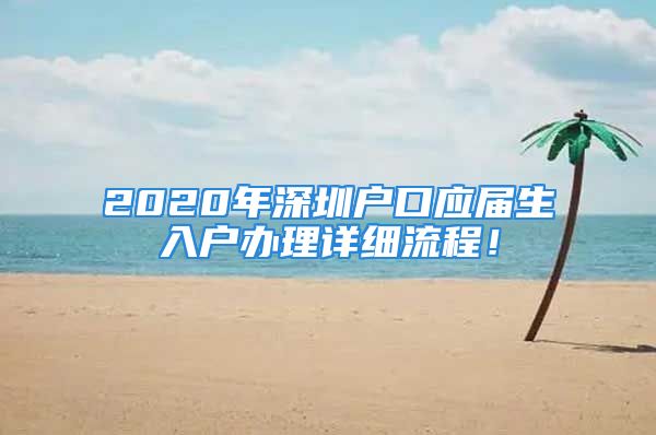 2020年深圳戶口應(yīng)屆生入戶辦理詳細(xì)流程！