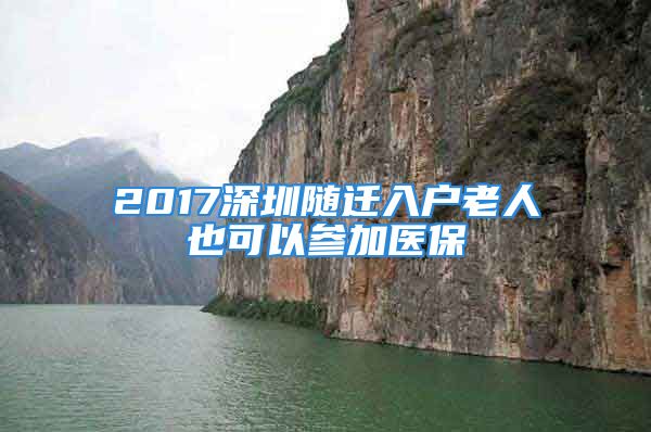 2017深圳隨遷入戶老人也可以參加醫(yī)保