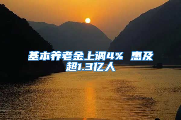 基本養(yǎng)老金上調4% 惠及超1.3億人