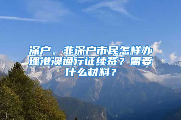 深戶、非深戶市民怎樣辦理港澳通行證續(xù)簽？需要什么材料？