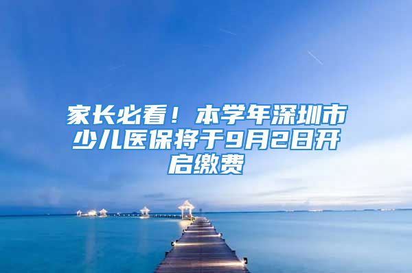 家長(zhǎng)必看！本學(xué)年深圳市少兒醫(yī)保將于9月2日開(kāi)啟繳費(fèi)