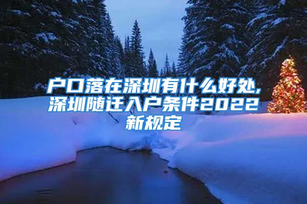 戶口落在深圳有什么好處,深圳隨遷入戶條件2022新規(guī)定