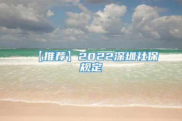 【推薦】2022深圳社保規(guī)定