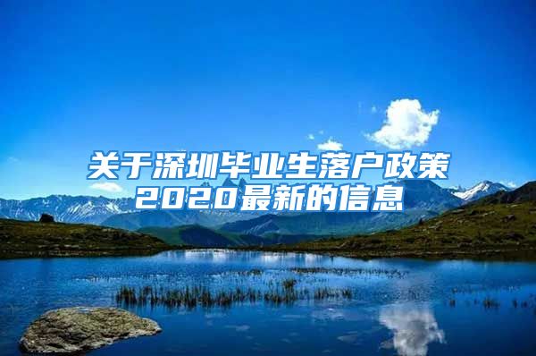 關(guān)于深圳畢業(yè)生落戶政策2020最新的信息