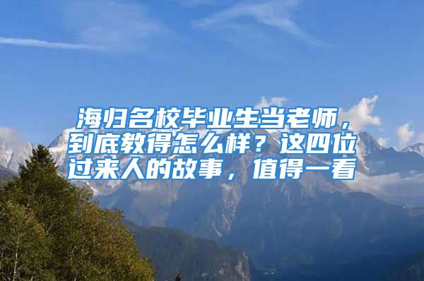 海歸名校畢業(yè)生當(dāng)老師，到底教得怎么樣？這四位過來人的故事，值得一看