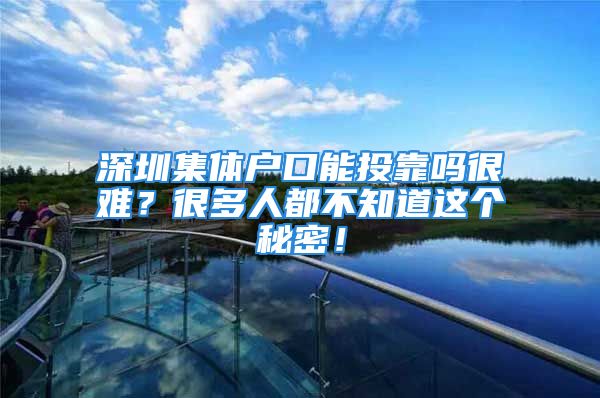 深圳集體戶口能投靠嗎很難？很多人都不知道這個秘密！