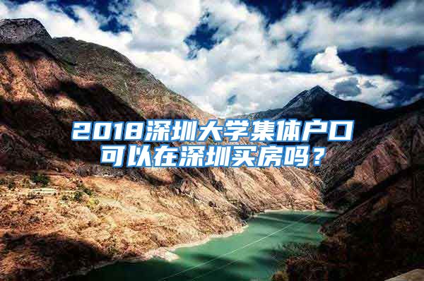 2018深圳大學集體戶口可以在深圳買房嗎？