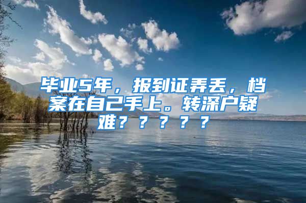 畢業(yè)5年，報到證弄丟，檔案在自己手上。轉(zhuǎn)深戶疑難？？？？？