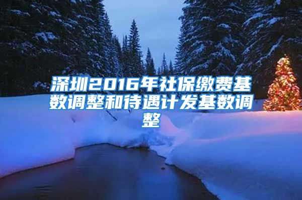 深圳2016年社保繳費(fèi)基數(shù)調(diào)整和待遇計(jì)發(fā)基數(shù)調(diào)整