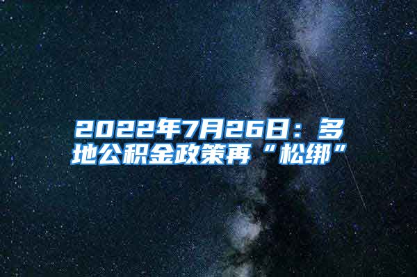 2022年7月26日：多地公積金政策再“松綁”