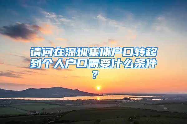 請(qǐng)問在深圳集體戶口轉(zhuǎn)移到個(gè)人戶口需要什么條件？